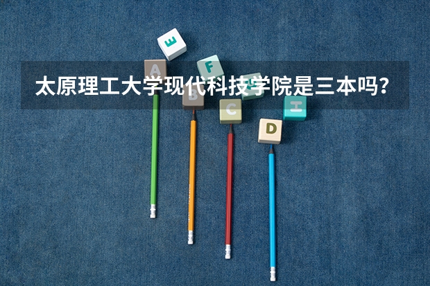 太原理工大学现代科技学院是三本吗?