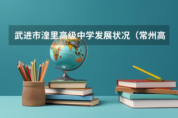 武进市湟里高级中学发展状况(常州高考考场分布)