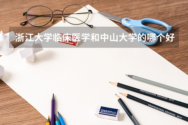 浙江大学临床医学和中山大学的哪个好,录取分数线是多少