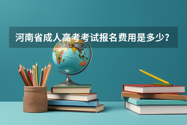 河南省成人高考考试报名费用是多少？