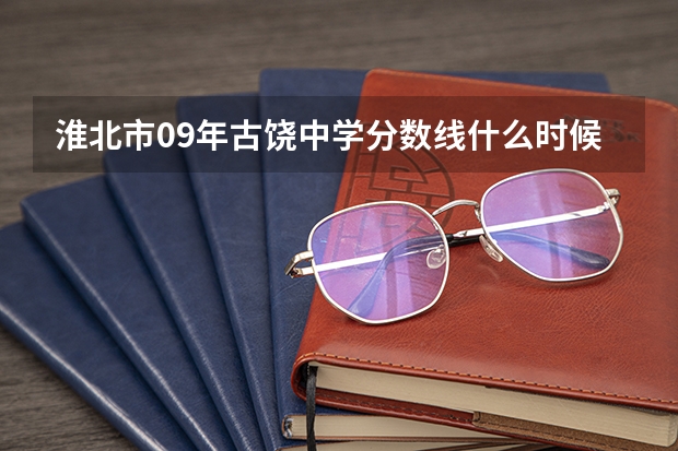 淮北市09年古饶中学分数线什么时候出来