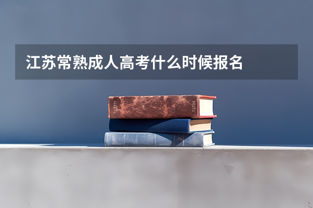 江苏常熟成人高考什么时候报名