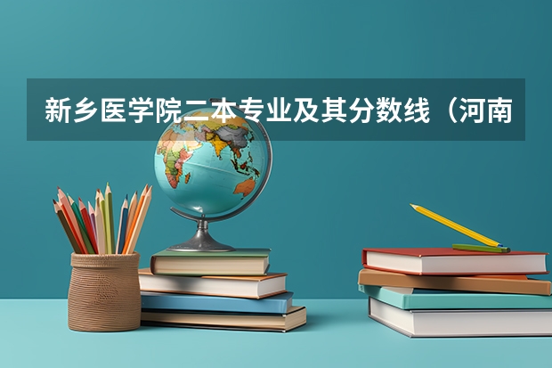 新乡医学院二本专业及其分数线(河南民办二本院校排名及录取分数)