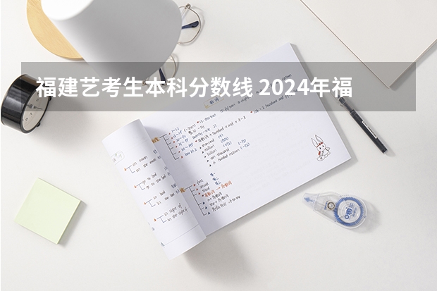 福建艺考生本科分数线 2024年福建高考报名时间公布