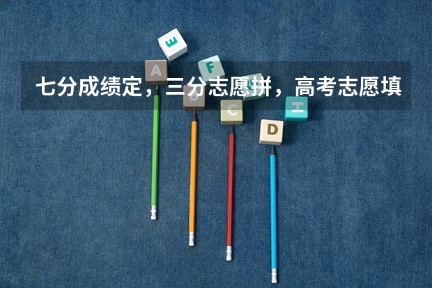 七分成绩定,三分志愿拼,高考志愿填报有哪些技巧?