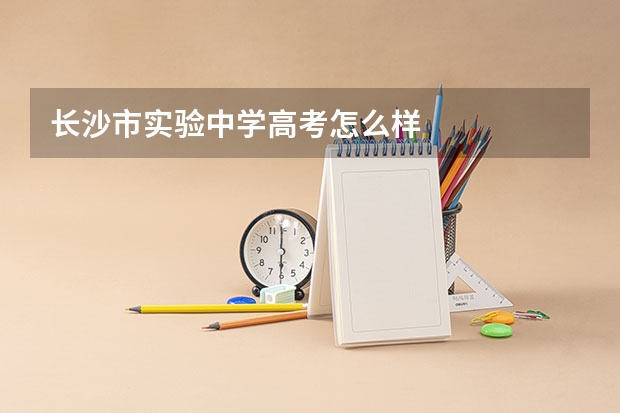 长沙市实验中学高考怎么样