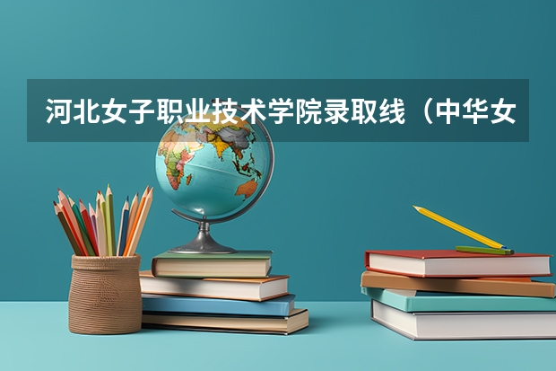 河北女子职业技术学院录取线（中华女子学院专科分数线  山东省）