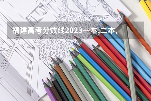 福建高考分数线2023一本,二本,专科分数线（福建文科5.7w能上那些公立二本）