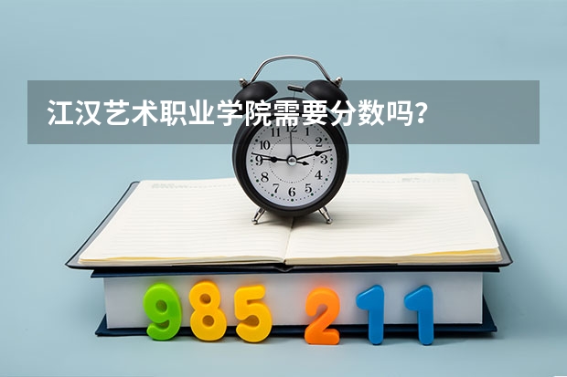 江汉艺术职业学院需要分数吗?