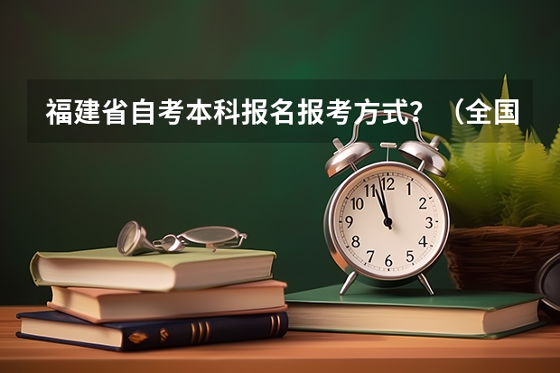福建省自考本科报名报考方式?(全国成人高考报名方法?河南成考报名入口官网?)