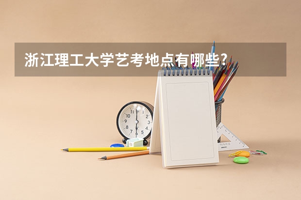 浙江理工大学艺考地点有哪些?