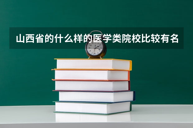 山西省的什么样的医学类院校比较有名？