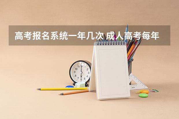 高考报名系统一年几次 成人高考每年可以报名几次?