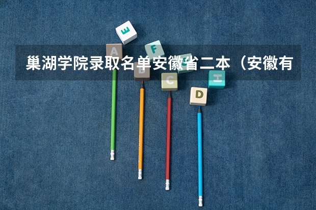 巢湖学院录取名单安徽省二本（安徽有那些二本学校）