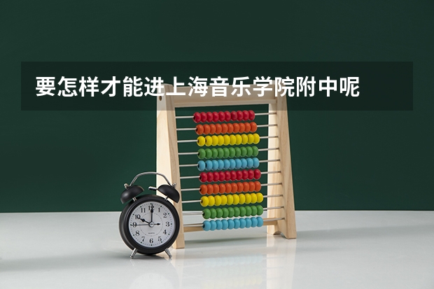 要怎样才能进上海音乐学院附中呢