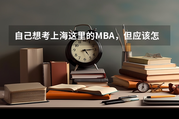 自己想考上海这里的MBA,但应该怎么选择呢?