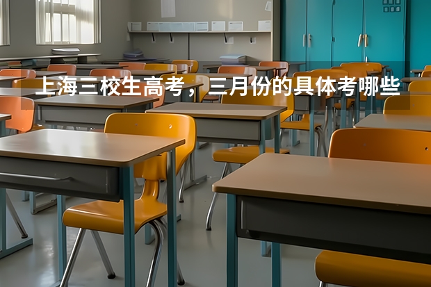 上海三校生高考,三月份的具体考哪些科目?
