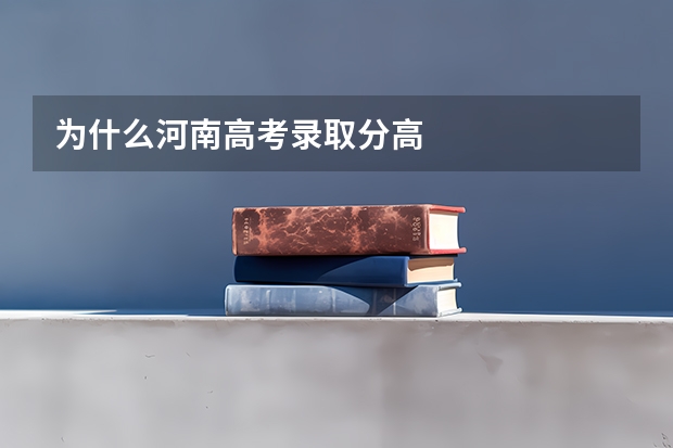 为什么河南高考录取分高