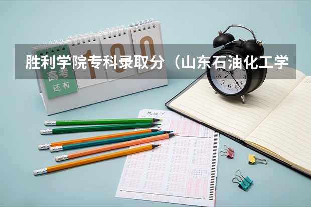 胜利学院专科录取分(山东石油化工学院录取分数线)
