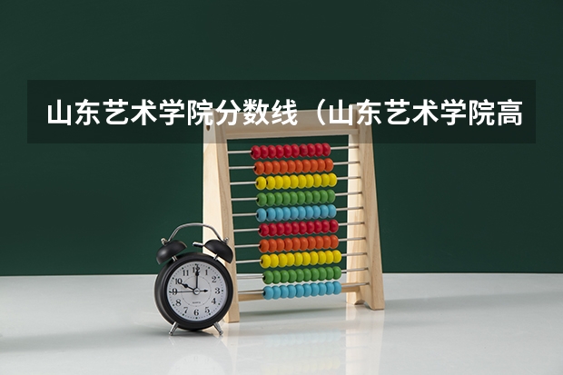 山东艺术学院分数线（山东艺术学院高考分数线）