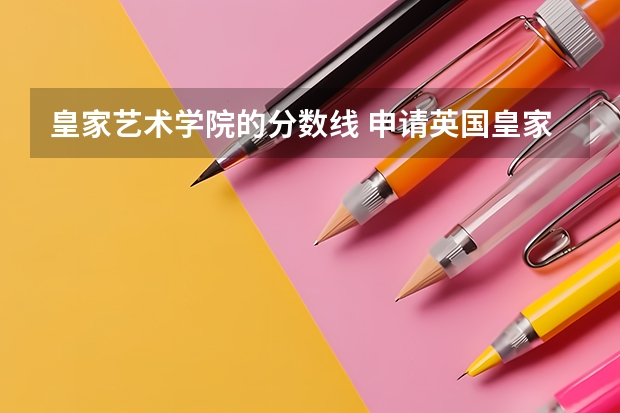 皇家艺术学院的分数线 申请英国皇家艺术学院RCA插画专业的艺术留学生难不难?