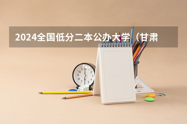 2024全国低分二本公办大学(甘肃河西学院免费医学定向生分数线)