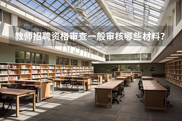 教师招聘资格审查一般审核哪些材料?
