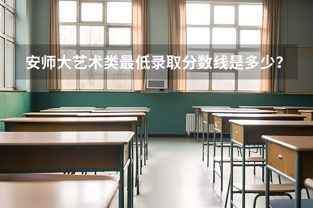 安师大艺术类最低录取分数线是多少？ 近3年的（,,）