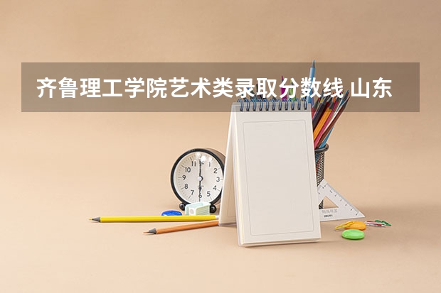 齐鲁理工学院艺术类录取分数线 山东专升本录取结果公布时间