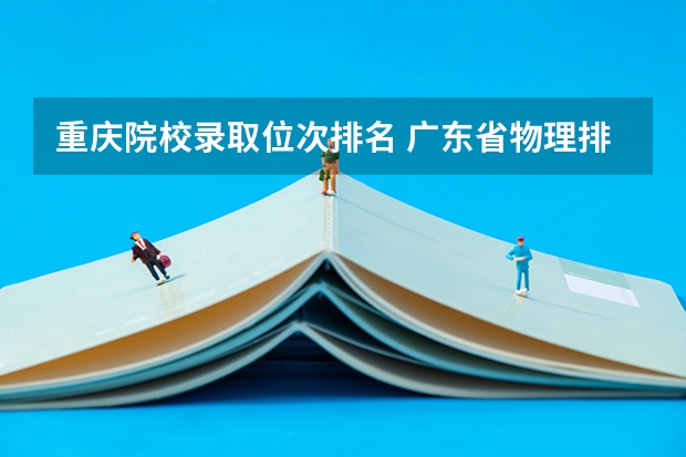 重庆院校录取位次排名 广东省物理排10万名的大学