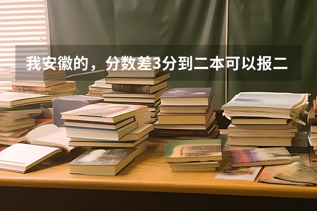 我安徽的,分数差3分到二本可以报二本吗?·可以介绍些好的三本吗?很急!