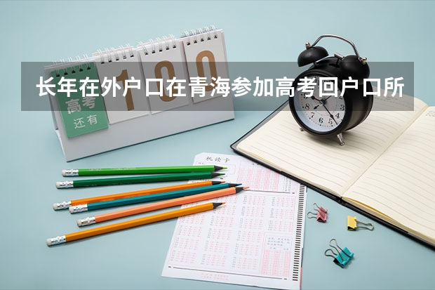 长年在外户口在青海参加高考回户口所在地有何条件(青海高考户籍学籍要求)