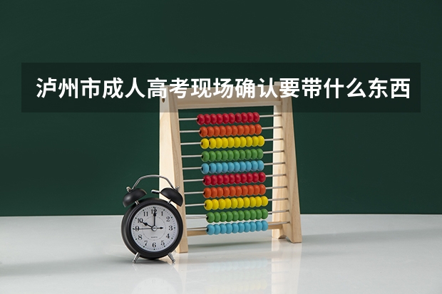 泸州市成人高考现场确认要带什么东西?