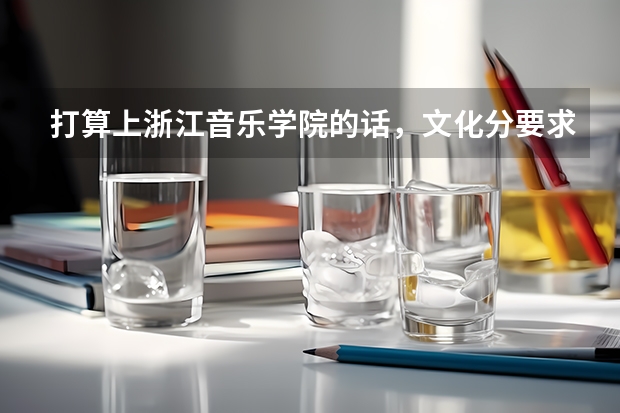 打算上浙江音乐学院的话,文化分要求高吗