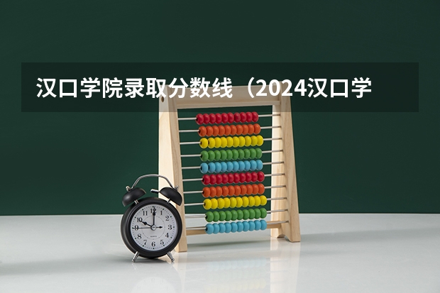 汉口学院录取分数线(2024汉口学院各专业录取分数线)