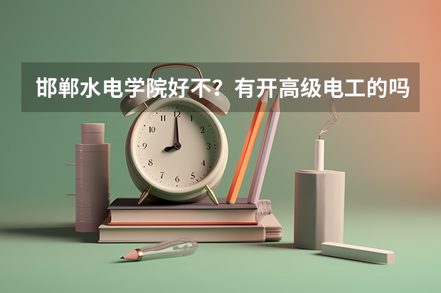 邯郸水电学院好不？有开高级电工的吗！