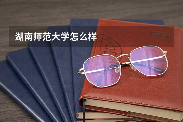 湖南师范大学怎么样