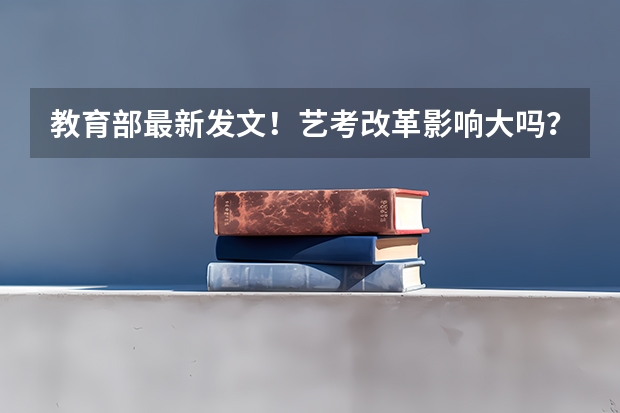 教育部最新发文!艺考改革影响大吗?