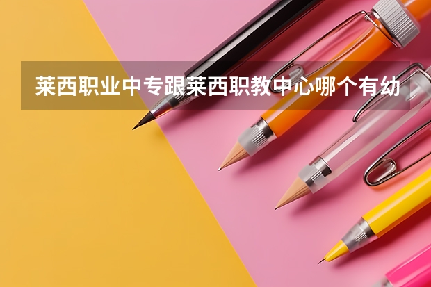 莱西职业中专跟莱西职教中心哪个有幼师专业