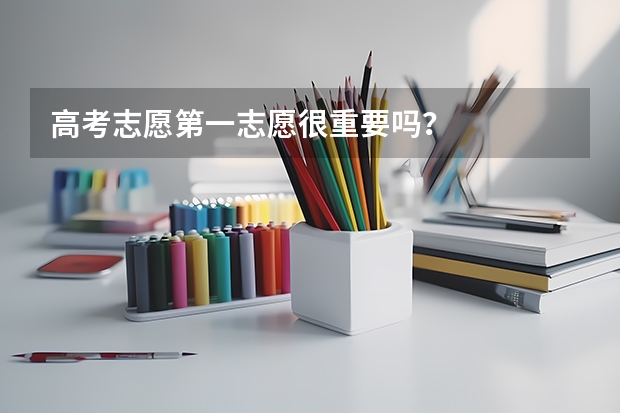 高考志愿第一志愿很重要吗？
