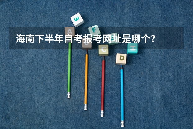 海南下半年自考报考网址是哪个?