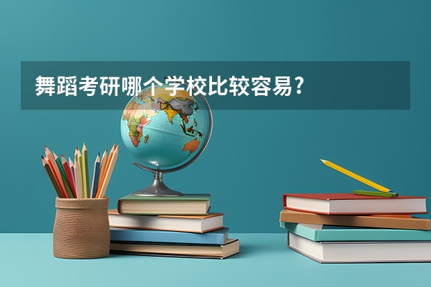 舞蹈考研哪个学校比较容易?