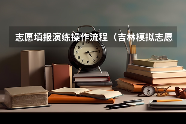 志愿填报演练操作流程(吉林模拟志愿填报入口(附模拟志愿填报流程))