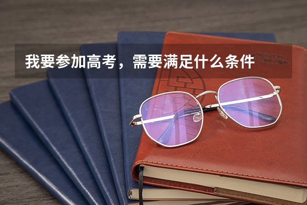 我要参加高考,需要满足什么条件