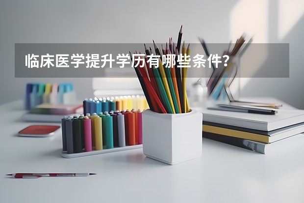 临床医学提升学历有哪些条件?