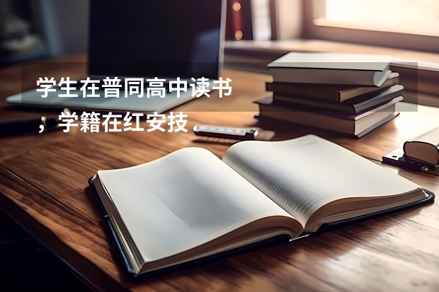 学生在普同高中读书
,学籍在红安技工学校,能否参加高考(红安一中高考成绩)