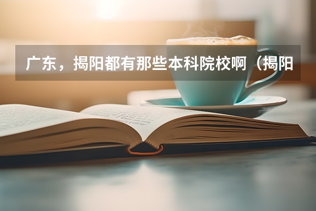 广东,揭阳都有那些本科院校啊(揭阳二中本科上线率)