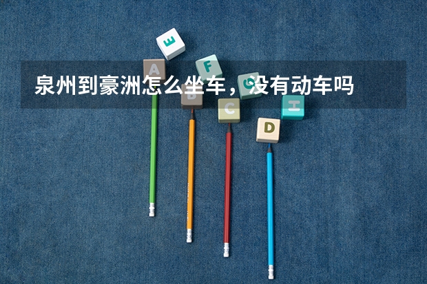 泉州到豪洲怎么坐车，没有动车吗