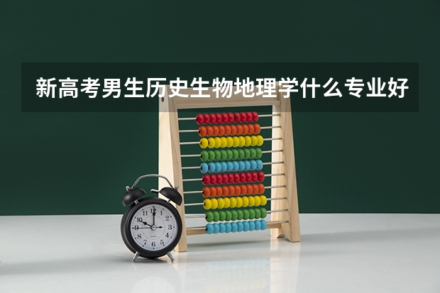 新高考男生历史生物地理学什么专业好
