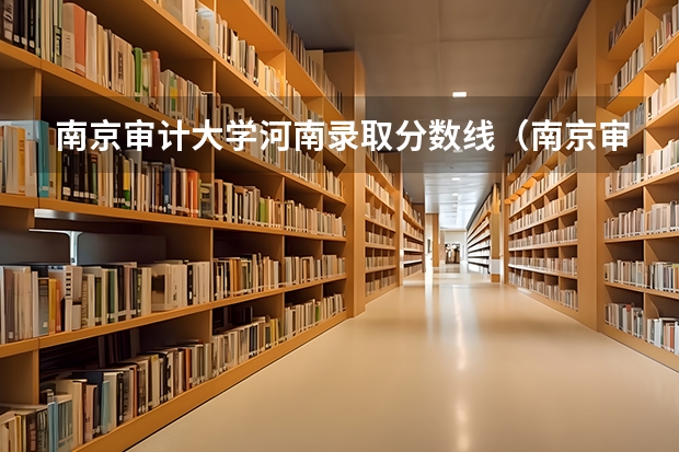 南京审计大学河南录取分数线（南京审计学院金审学院录取分数线）